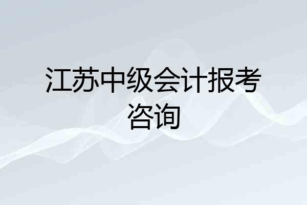 江苏中级会计报考咨询