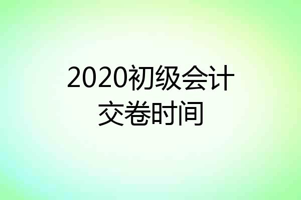 2020初级会计交卷时间