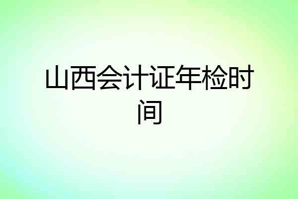 山西会计证年检时间