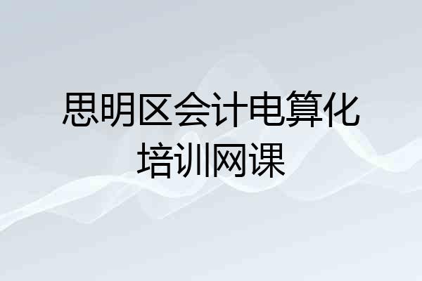 思明区会计电算化培训网课