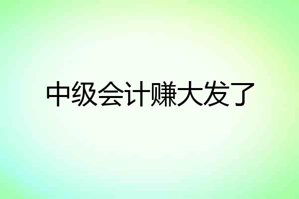 中级会计赚大发了