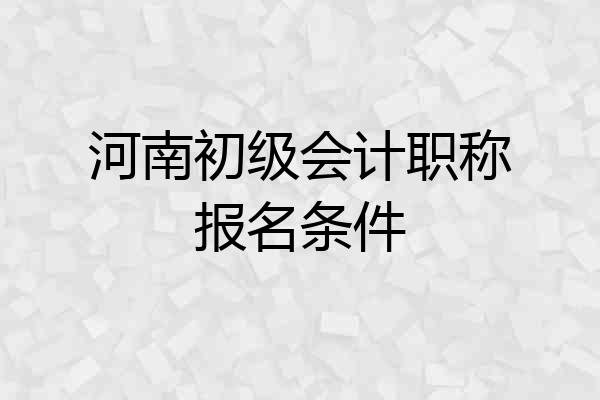 河南初级会计职称报名条件
