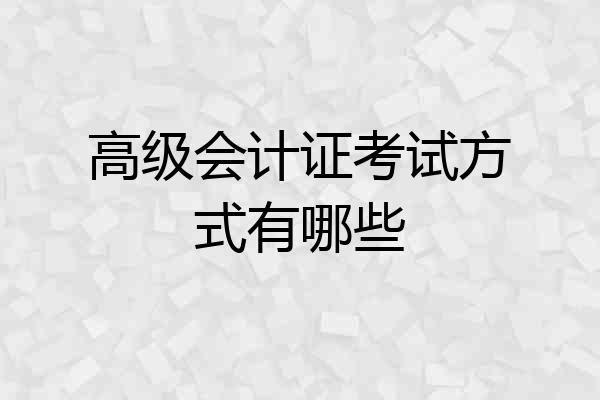 高级会计证考试方式有哪些