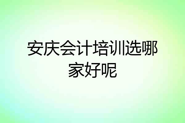安庆会计培训选哪家好呢