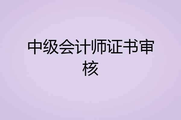 中级会计师证书审核