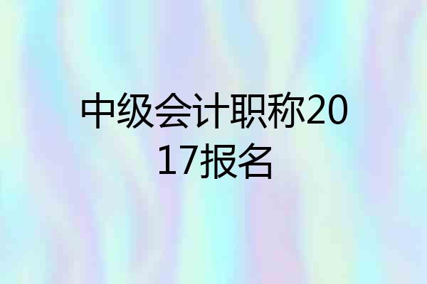 中级会计职称2017报名