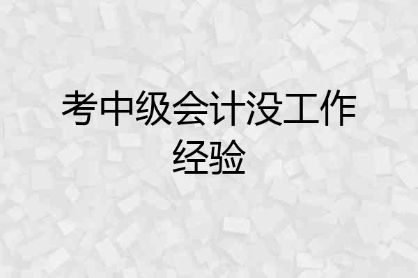 考中级会计没工作经验