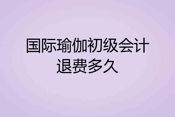 国际瑜伽初级会计退费多久