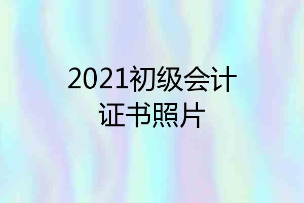 2021初级会计证书照片