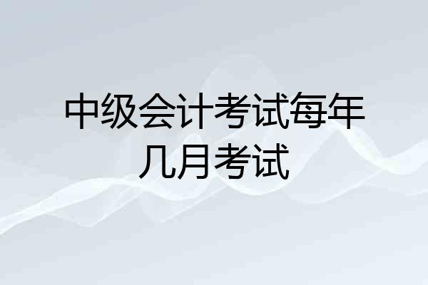 中级会计考试每年几月考试