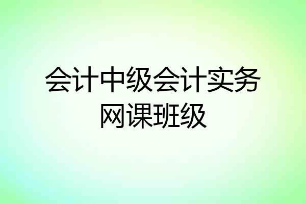 会计中级会计实务网课班级