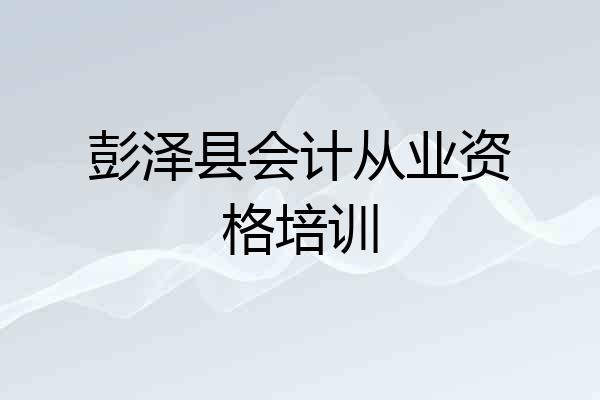 彭泽县会计从业资格培训