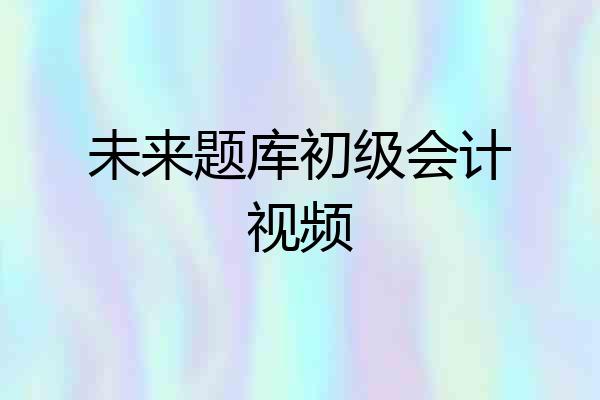 未来题库初级会计视频