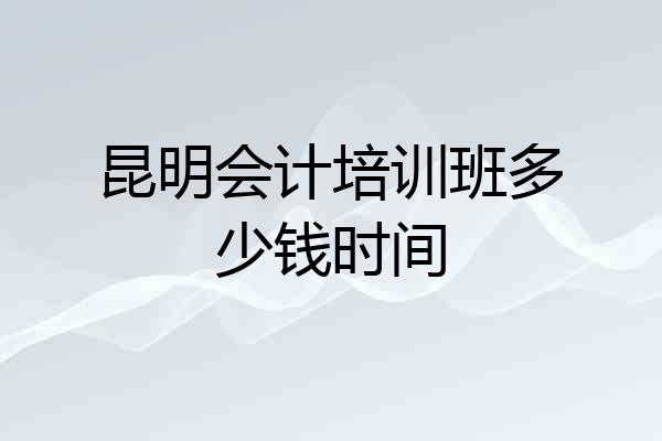 昆明会计培训班多少钱时间