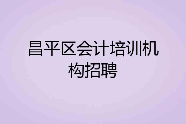 昌平区会计培训机构招聘
