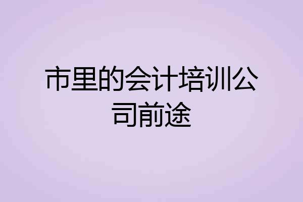 市里的会计培训公司前途