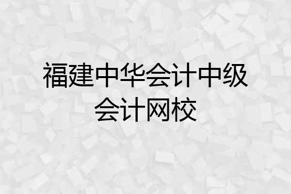 福建中华会计中级会计网校