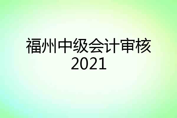 福州中级会计审核2021