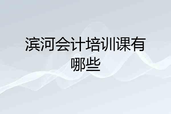 滨河会计培训课有哪些