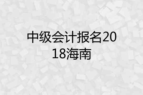 中级会计报名2018海南