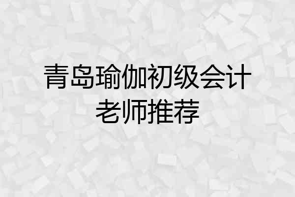 青岛瑜伽初级会计老师推荐