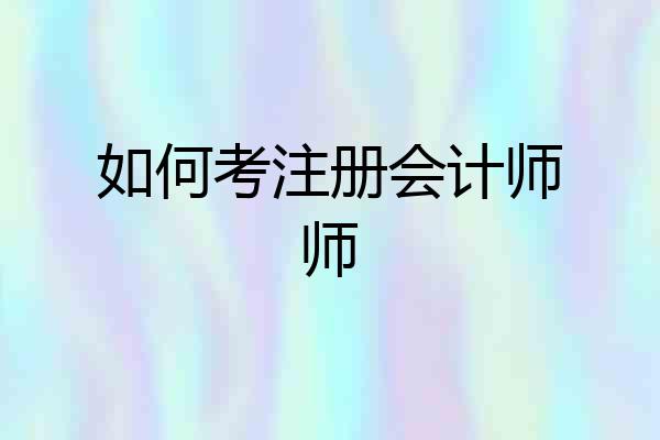 如何考注册会计师师