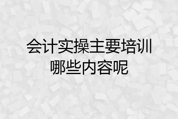 会计实操主要培训哪些内容呢