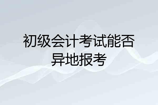 初级会计考试能否异地报考