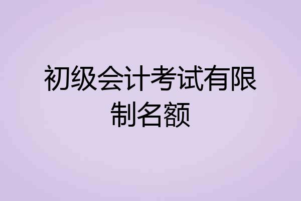 初级会计考试有限制名额