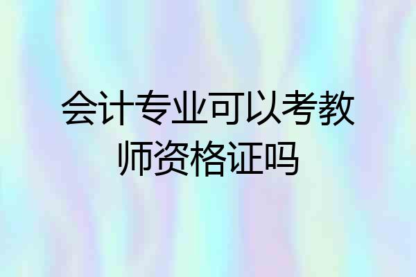 会计专业可以考教师资格证吗