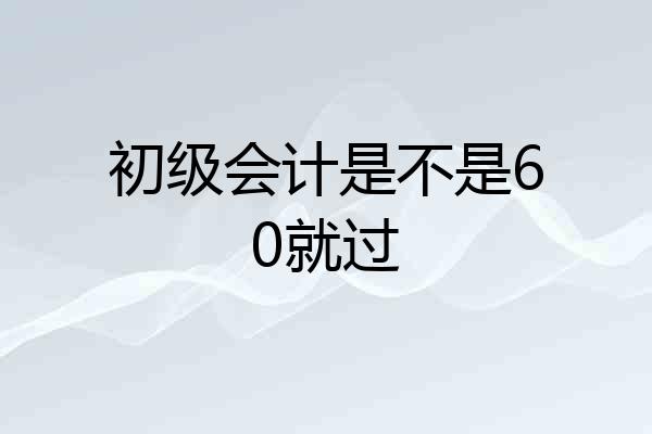 初级会计是不是60就过