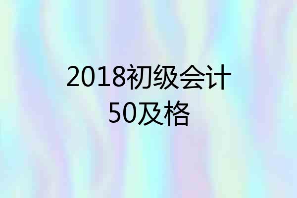 2018初级会计50及格