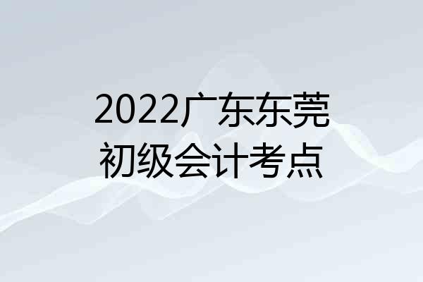 2022广东东莞初级会计考点