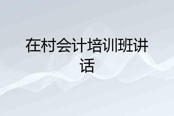在村会计培训班讲话