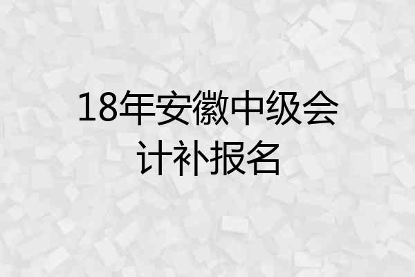 18年安徽中级会计补报名