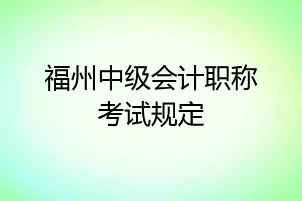 福州中级会计职称考试规定