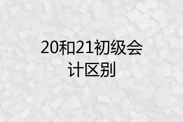 20和21初级会计区别