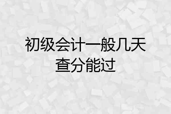 初级会计一般几天查分能过