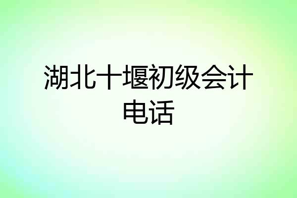 湖北十堰初级会计电话
