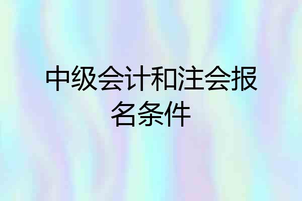 中级会计和注会报名条件