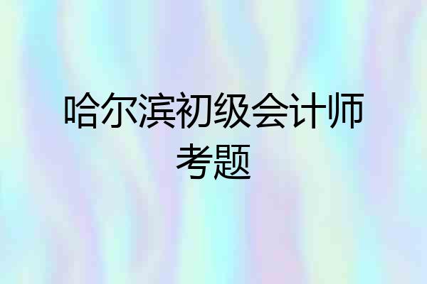 哈尔滨初级会计师考题