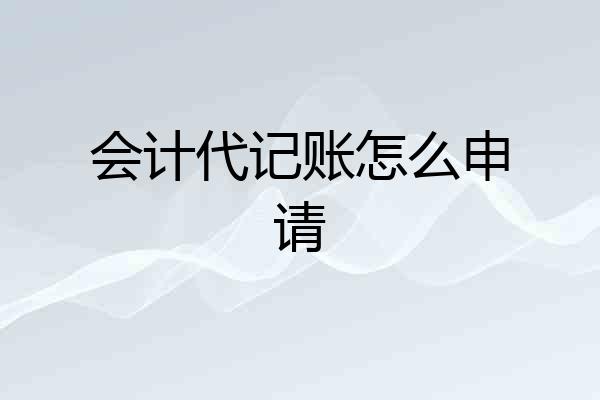 会计代记账怎么申请