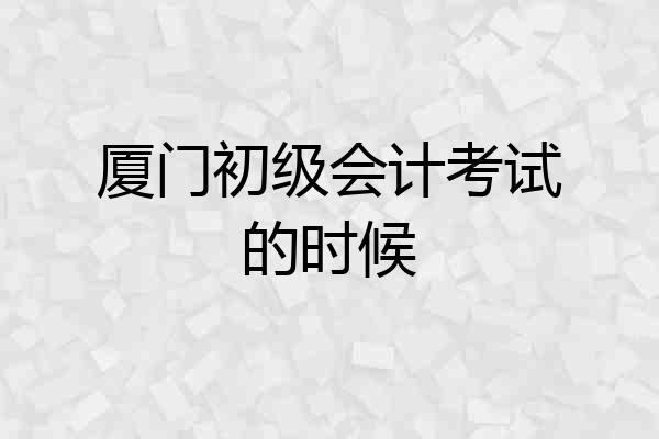厦门初级会计考试的时候