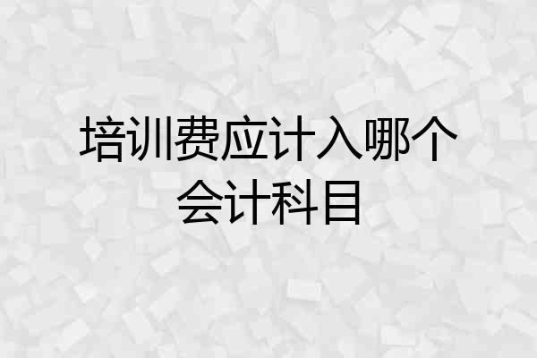 培训费应计入哪个会计科目