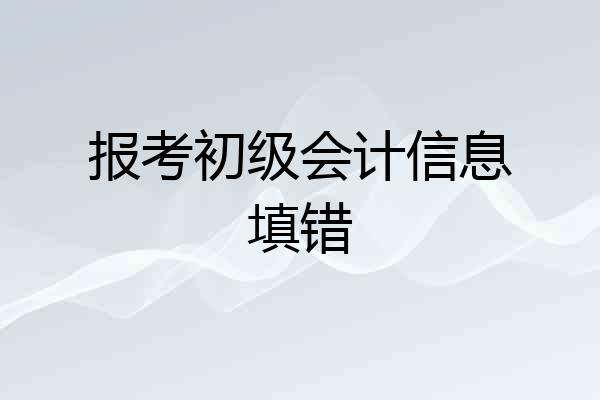 报考初级会计信息填错