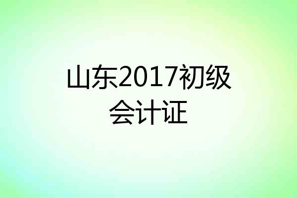 山东2017初级会计证