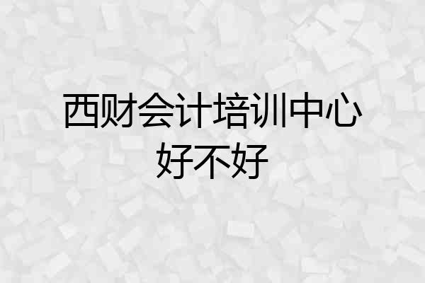 西财会计培训中心好不好