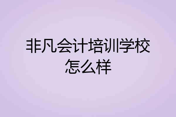 非凡会计培训学校怎么样