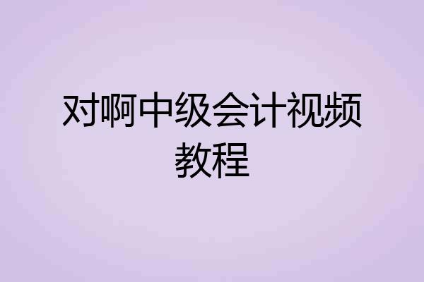 对啊中级会计视频教程