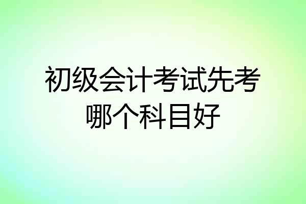 初级会计考试先考哪个科目好